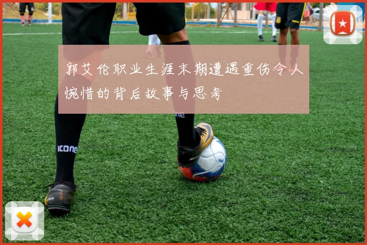 郭艾伦职业生涯末期遭遇重伤令人惋惜的背后故事与思考