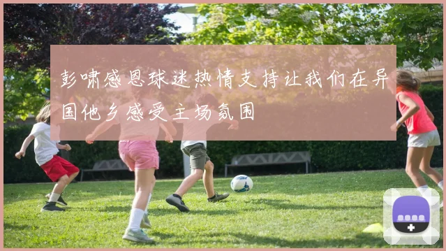 彭啸感恩球迷热情支持让我们在异国他乡感受主场氛围