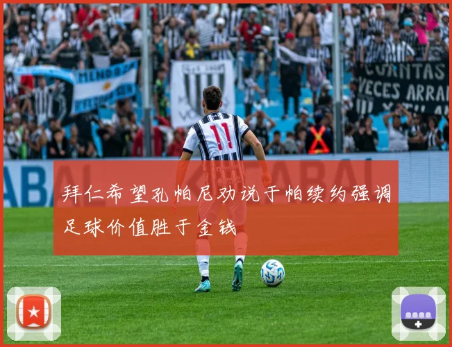 拜仁希望孔帕尼劝说于帕续约强调足球价值胜于金钱