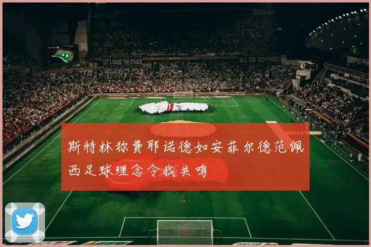 斯特林称费耶诺德如安菲尔德范佩西足球理念令我共鸣