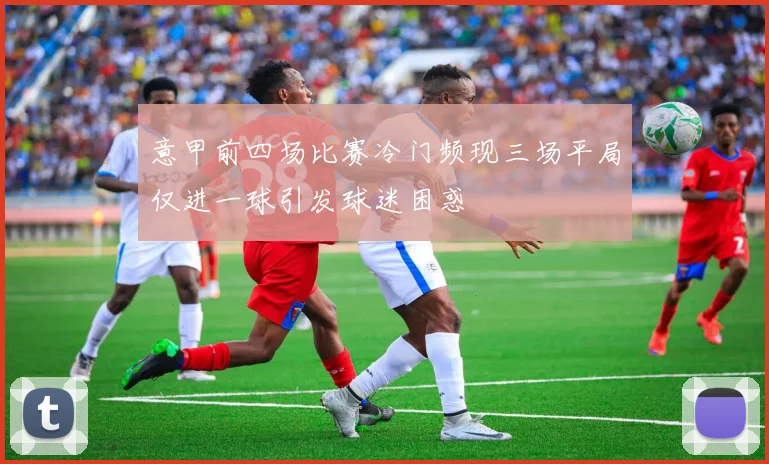 意甲前四场比赛冷门频现三场平局仅进一球引发球迷困惑