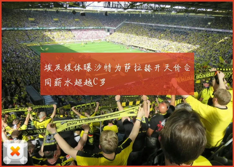 埃及媒体曝沙特为萨拉赫开天价合同薪水超越C罗