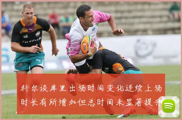 科尔谈库里出场时间变化连续上场时长有所增加但总时间未显著提升