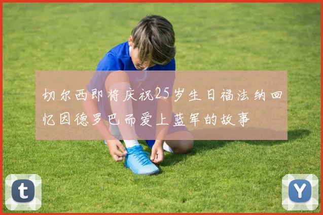 切尔西即将庆祝25岁生日福法纳回忆因德罗巴而爱上蓝军的故事