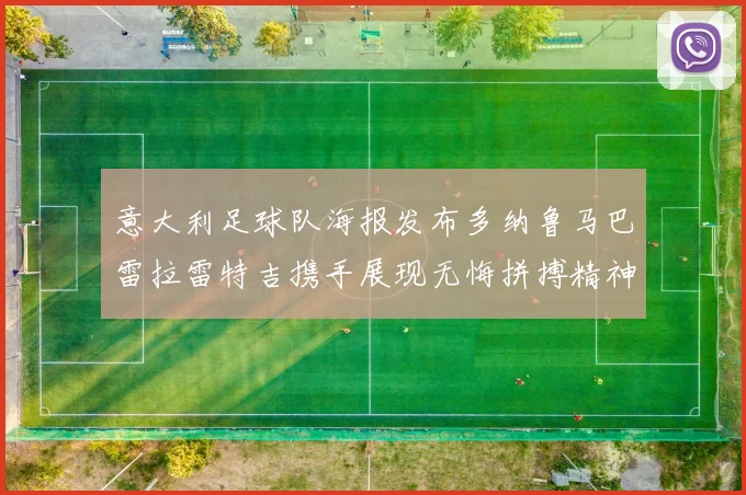 意大利足球队海报发布多纳鲁马巴雷拉雷特吉携手展现无悔拼搏精神