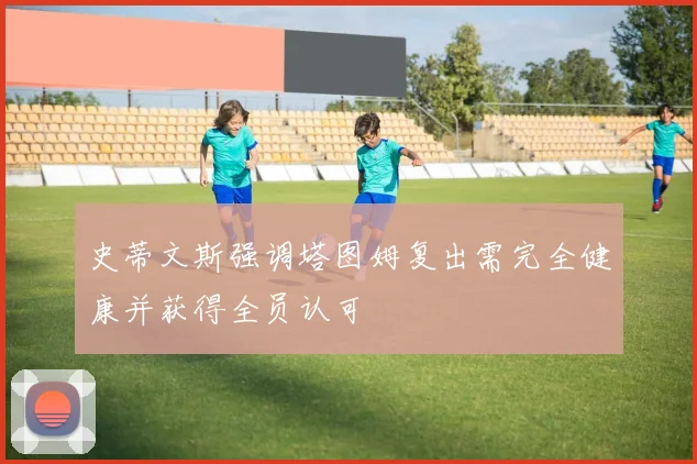 史蒂文斯强调塔图姆复出需完全健康并获得全员认可