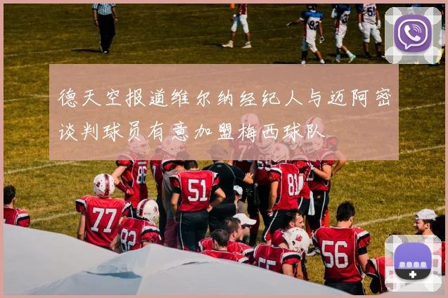德天空报道维尔纳经纪人与迈阿密谈判球员有意加盟梅西球队