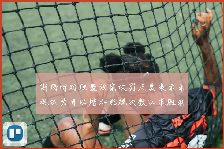 斯玛特对联盟放宽吹罚尺度表示乐观认为可以增加犯规次数以求胜利